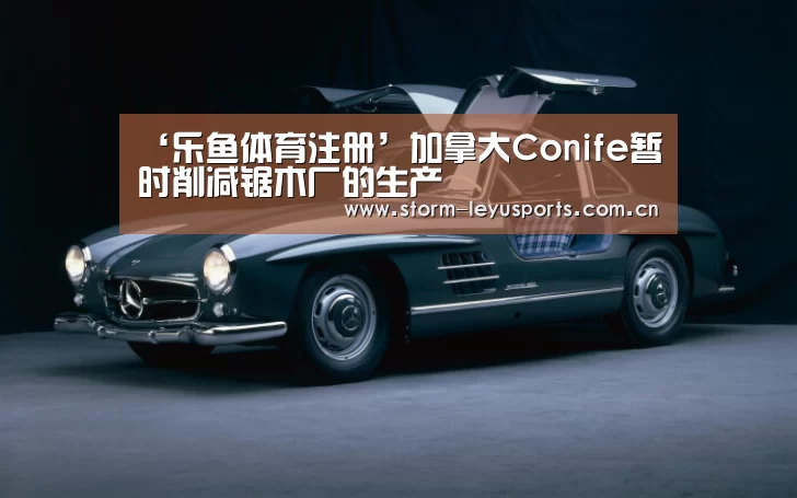 ‘乐鱼体育注册’加拿大Conife暂时削减锯木厂的生产